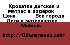 Кроватка детская и матрас в подарок  › Цена ­ 2 500 - Все города Дети и материнство » Мебель   